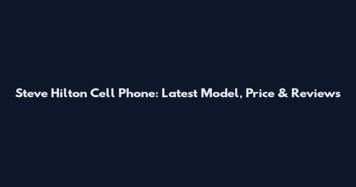 Steve Hilton Cell Phone: Latest Model, Price & Reviews