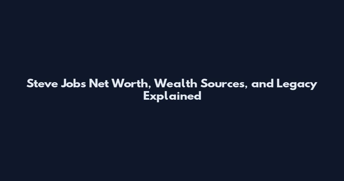Steve Jobs Net Worth, Wealth Sources, and Legacy Explained