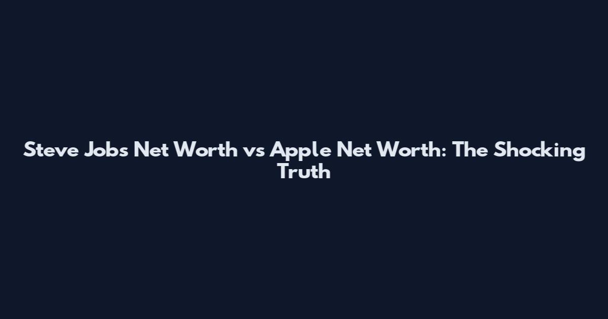 Steve Jobs Net Worth vs Apple Net Worth: The Shocking Truth