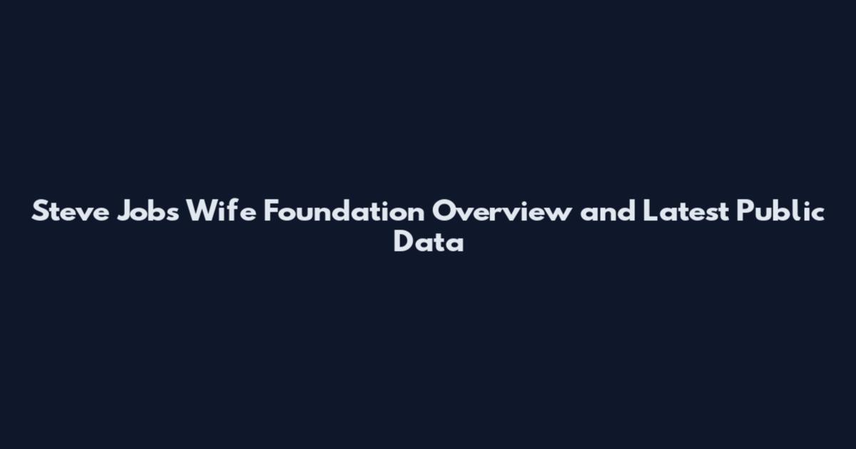Steve Jobs Wife Foundation Overview and Latest Public Data