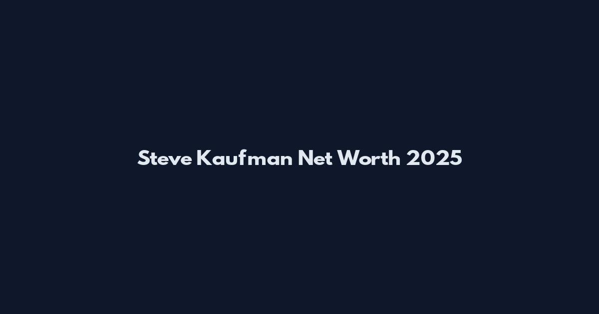 Steve Kaufman Net Worth 2025