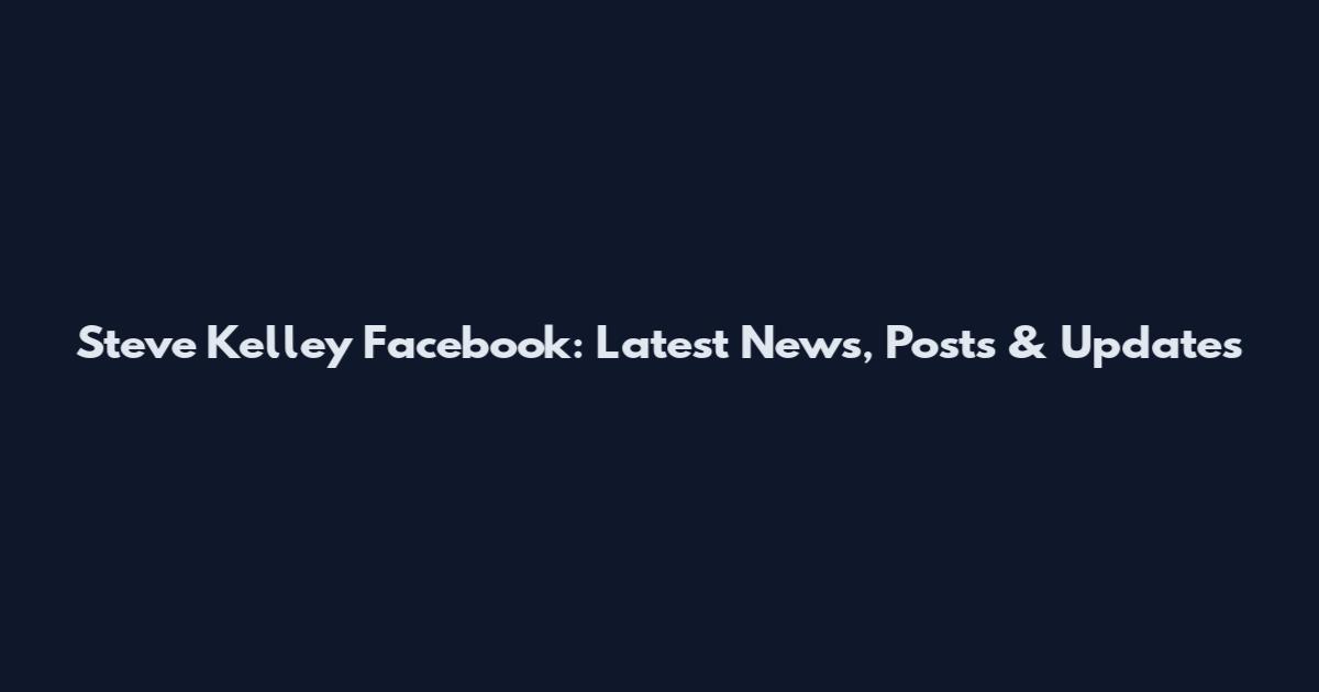 Steve Kelley Facebook: Latest News, Posts & Updates