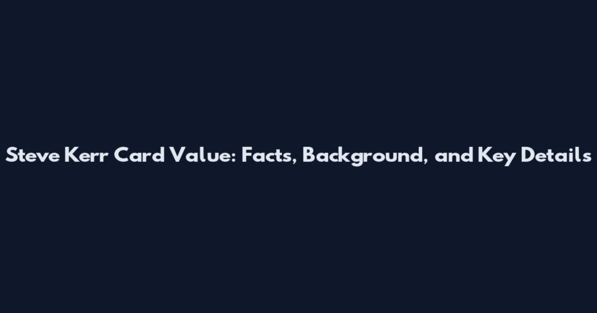 Steve Kerr Card Value: Facts, Background, and Key Details