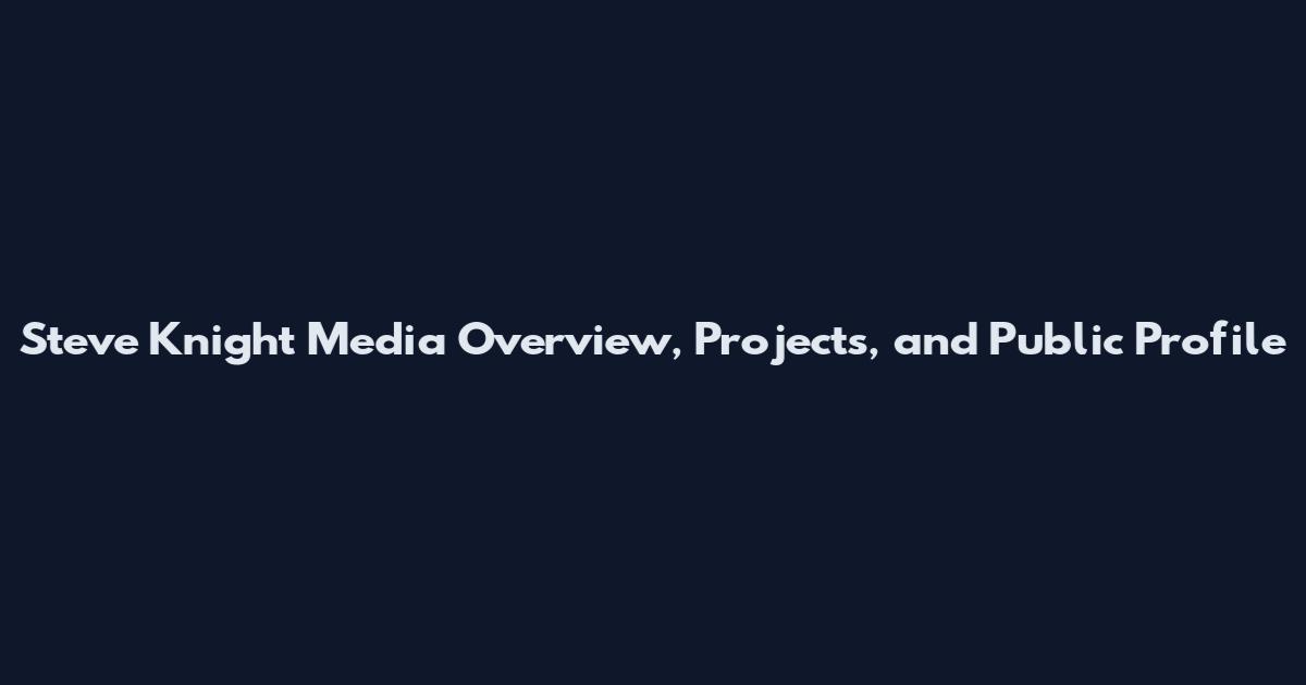 Steve Knight Media Overview, Projects, and Public Profile
