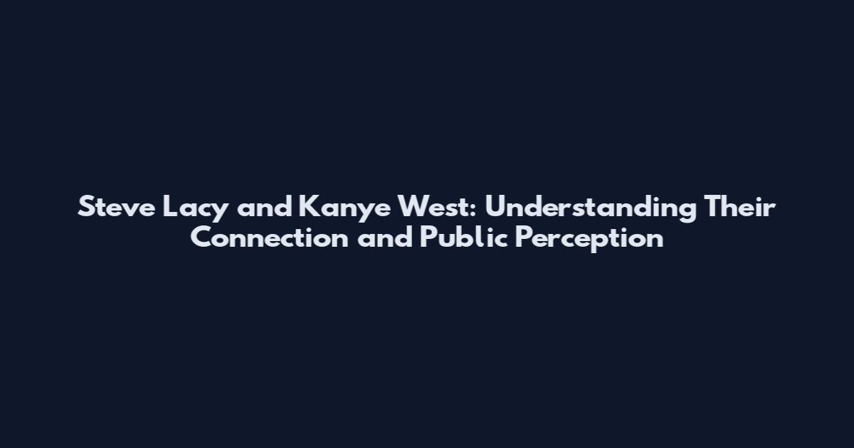 Steve Lacy and Kanye West: Understanding Their Connection and Public Perception