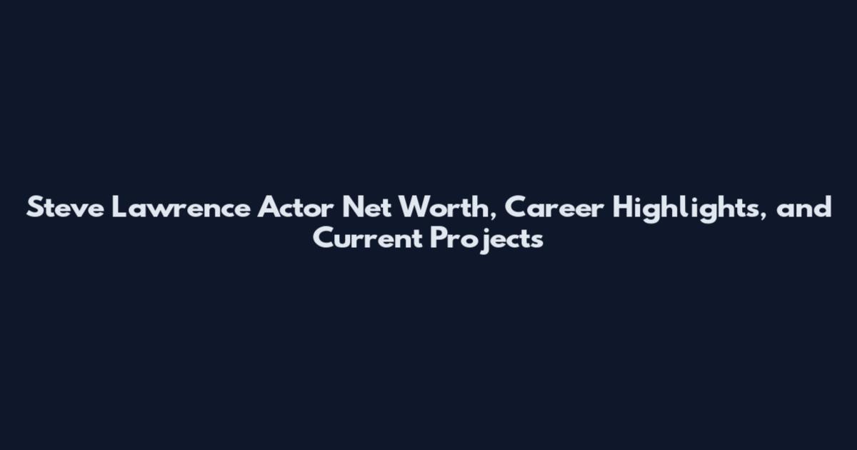 Steve Lawrence Actor Net Worth, Career Highlights, and Current Projects