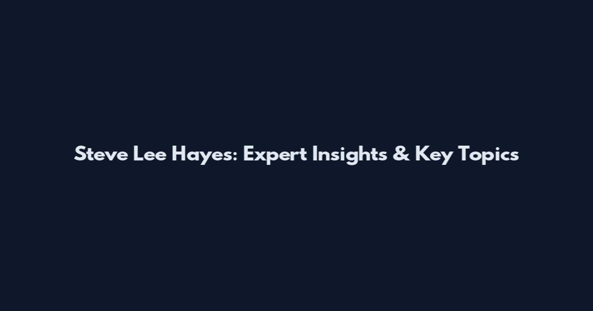 Steve Lee Hayes: Expert Insights & Key Topics