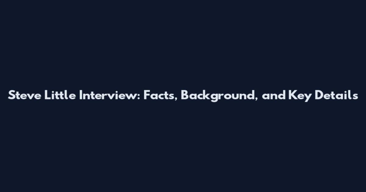 Steve Little Interview: Facts, Background, and Key Details