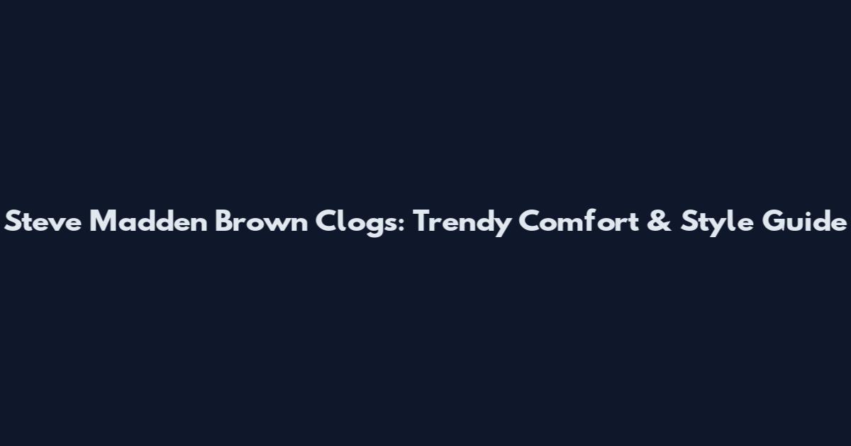 Steve Madden Brown Clogs: Trendy Comfort & Style Guide