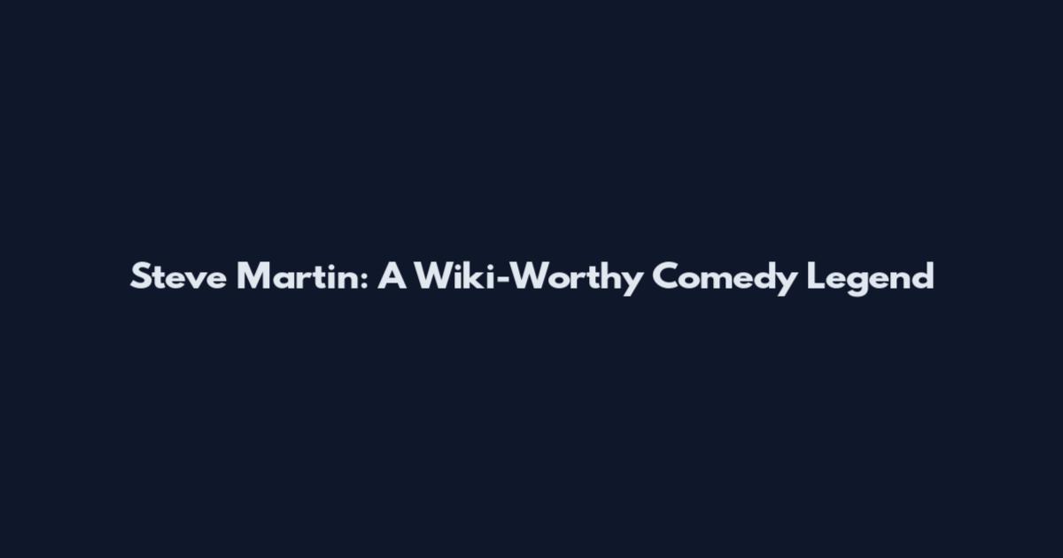Steve Martin: A Wiki-Worthy Comedy Legend