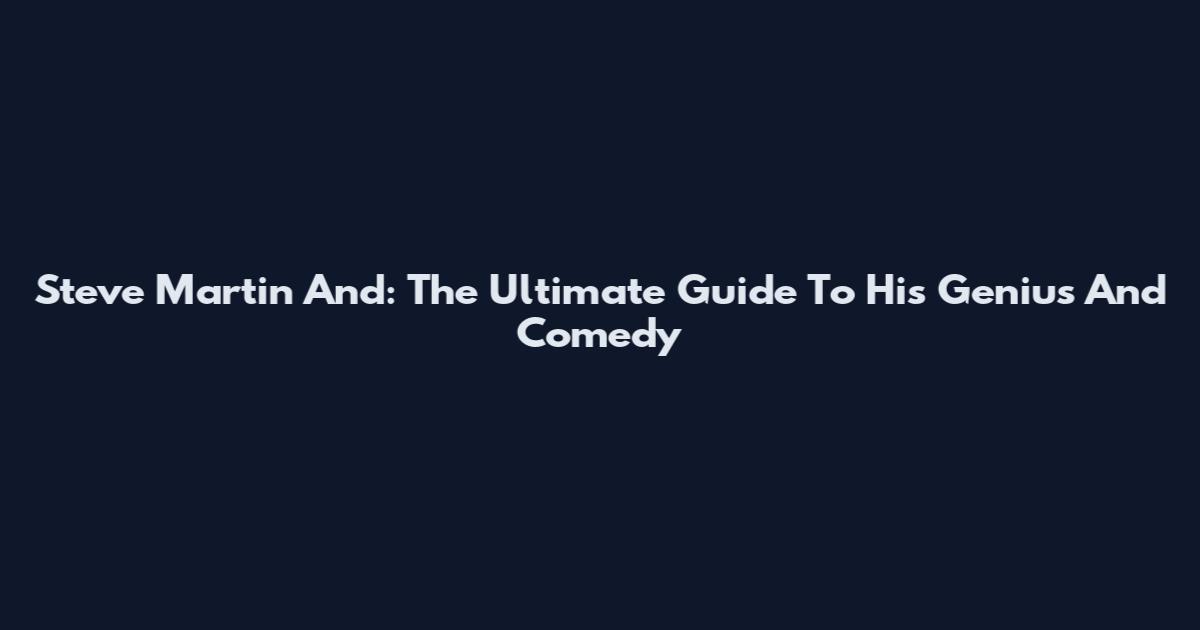 Steve Martin And: The Ultimate Guide To His Genius And Comedy