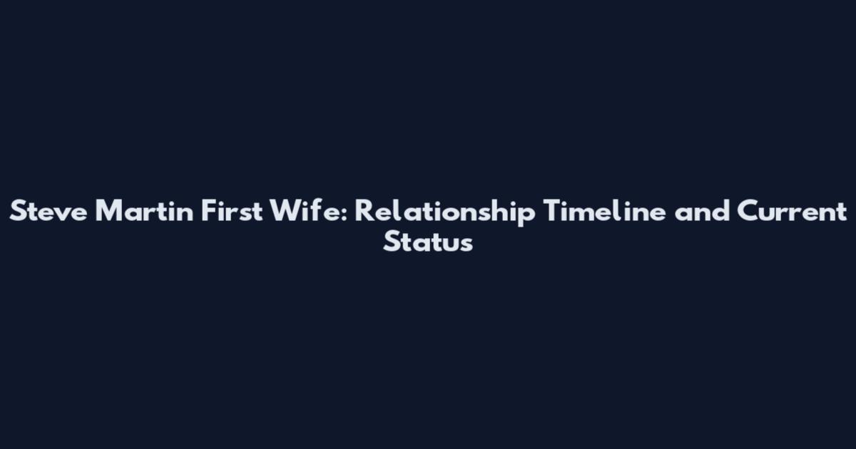 Steve Martin First Wife: Relationship Timeline and Current Status