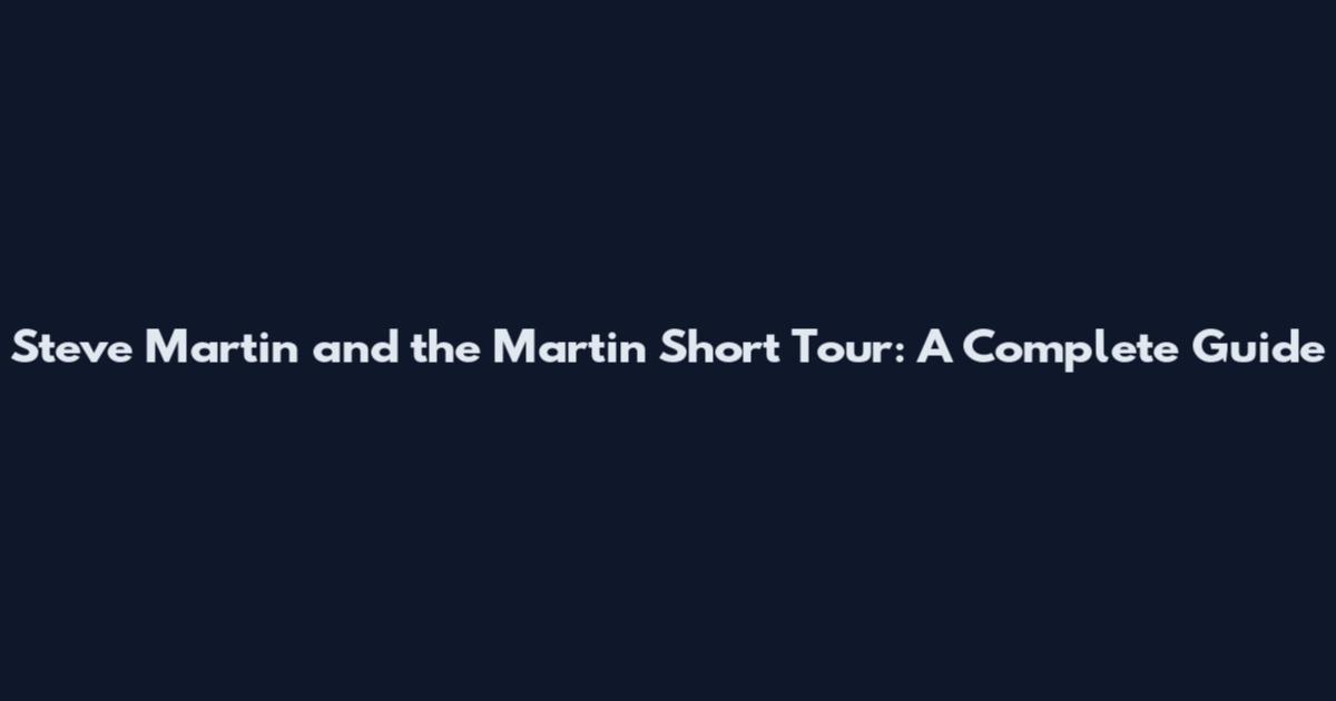 Steve Martin and the Martin Short Tour: A Complete Guide