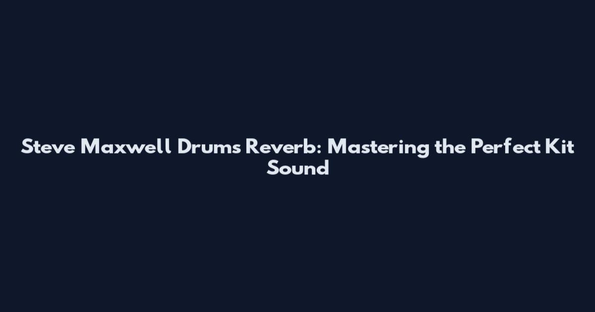 Steve Maxwell Drums Reverb: Mastering the Perfect Kit Sound