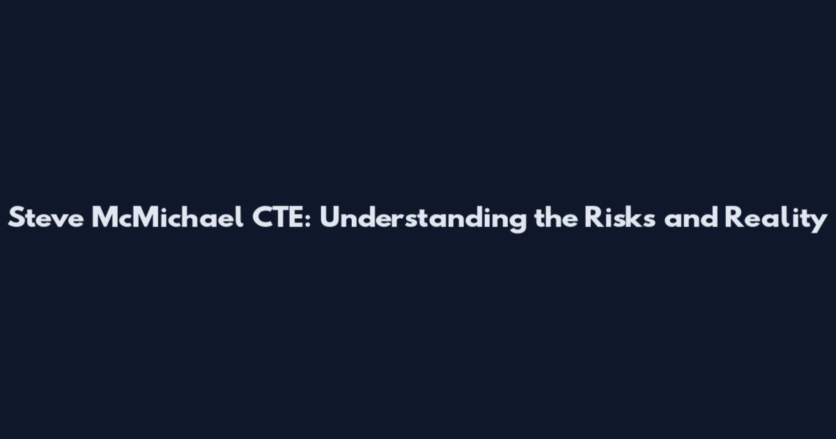Steve McMichael CTE: Understanding the Risks and Reality