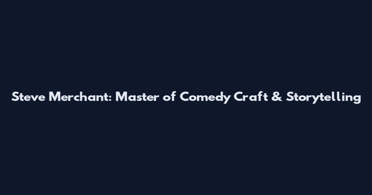 Steve Merchant: Master of Comedy Craft & Storytelling