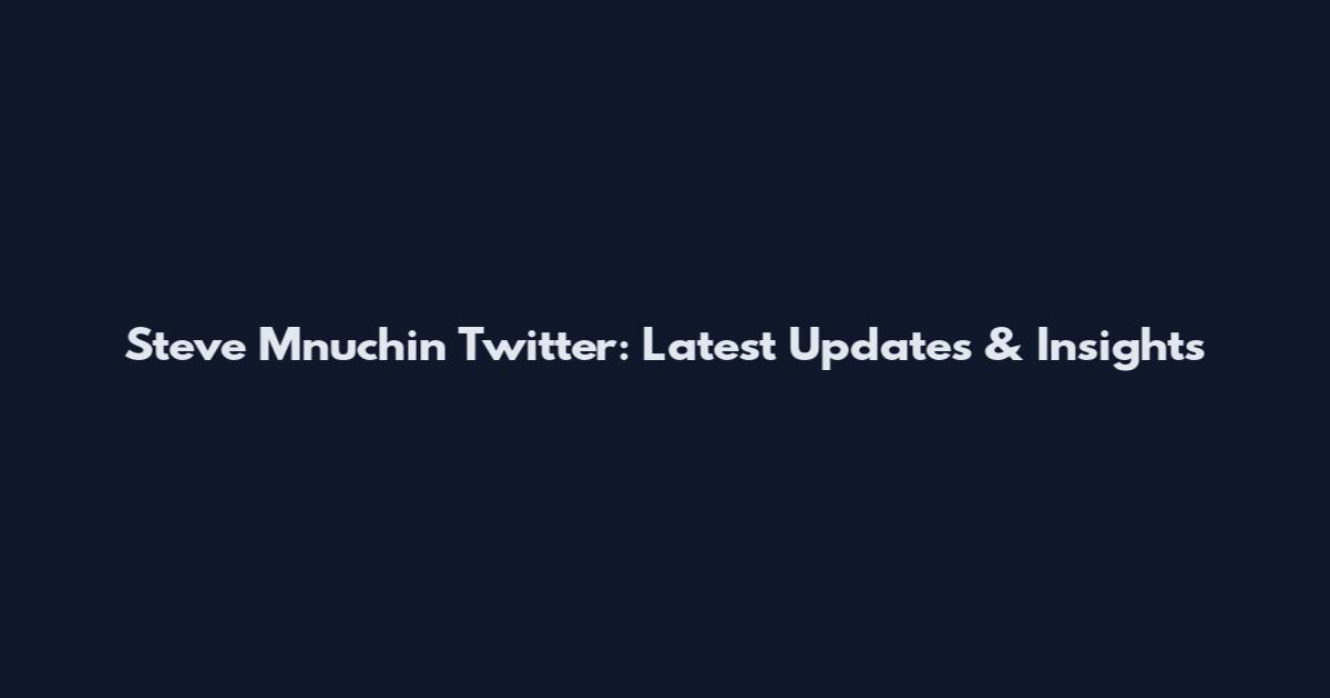 Steve Mnuchin Twitter: Latest Updates & Insights