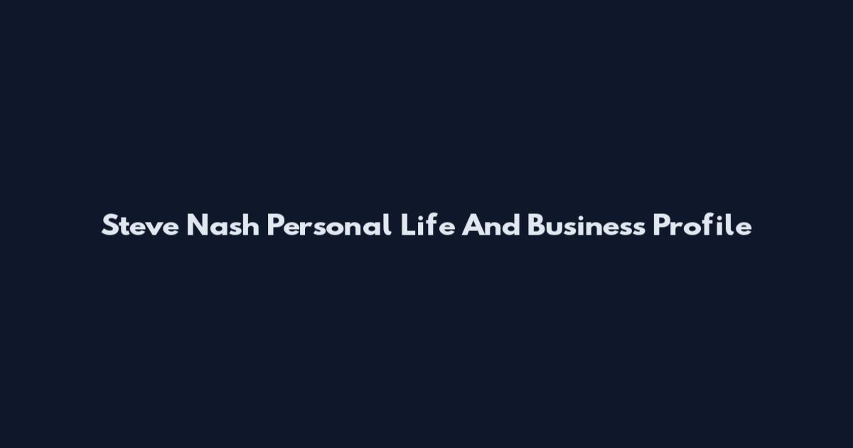 Steve Nash Personal Life And Business Profile