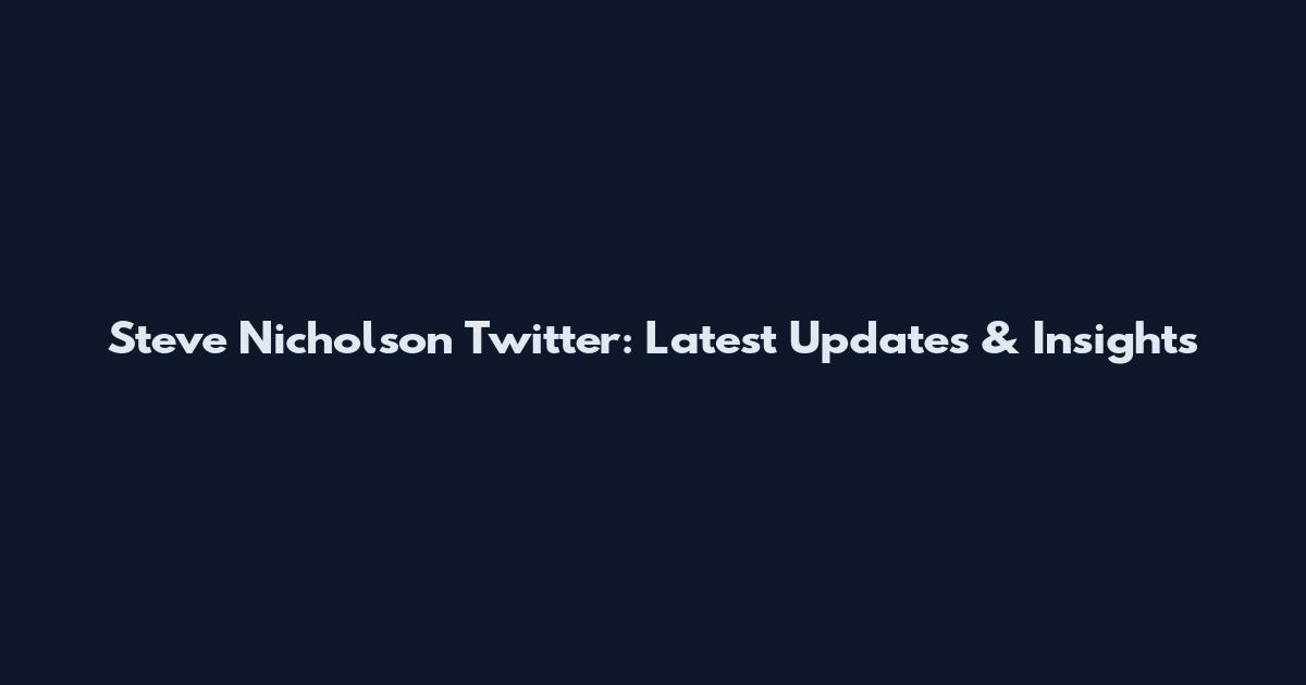 Steve Nicholson Twitter: Latest Updates & Insights