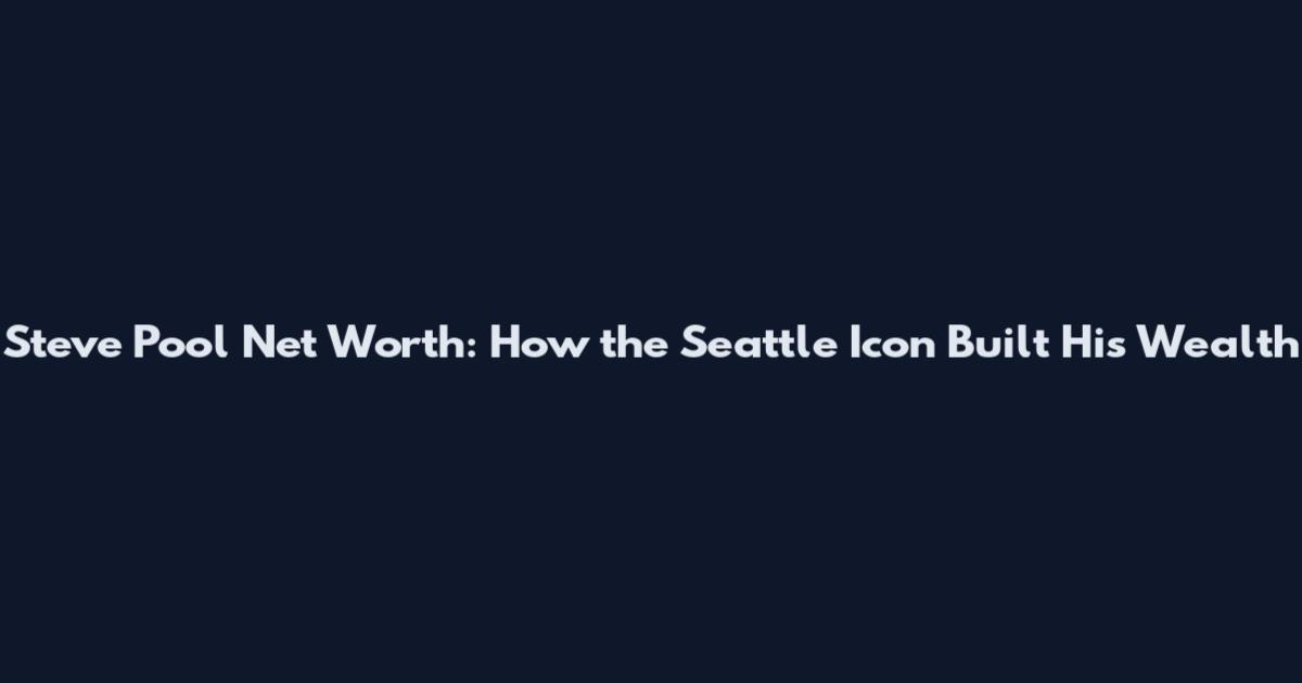 Steve Pool Net Worth: How the Seattle Icon Built His Wealth