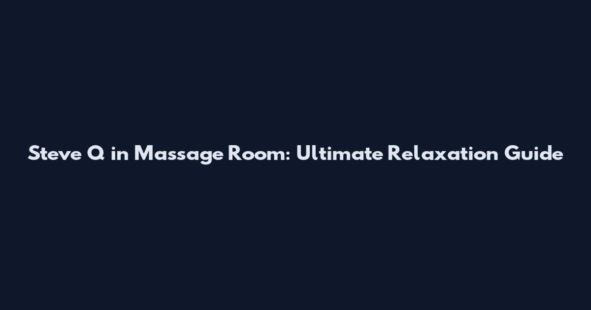 Steve Q in Massage Room: Ultimate Relaxation Guide