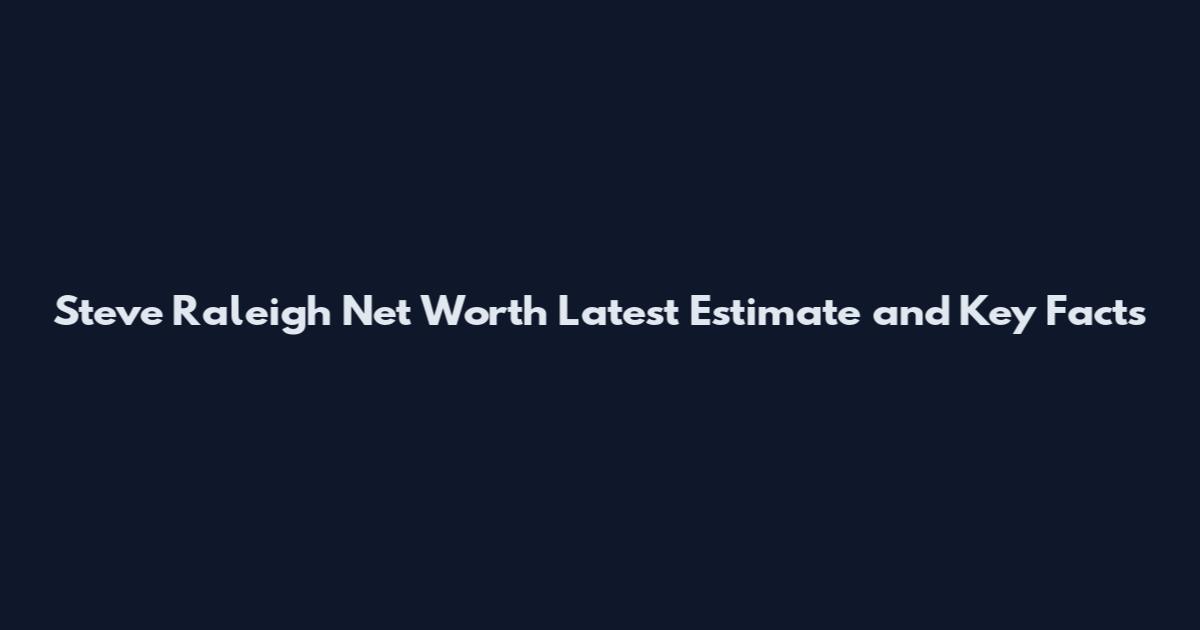 Steve Raleigh Net Worth Latest Estimate and Key Facts