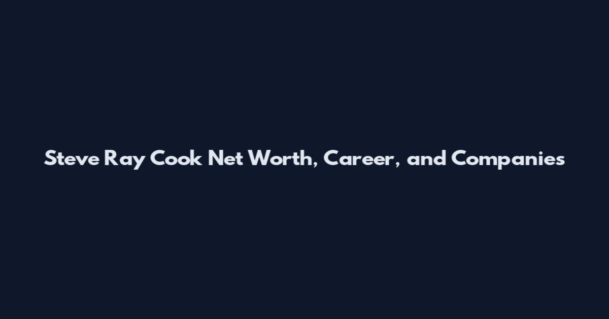 Steve Ray Cook Net Worth, Career, and Companies