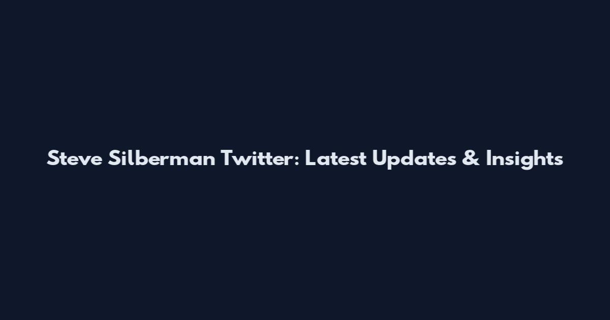 Steve Silberman Twitter: Latest Updates & Insights