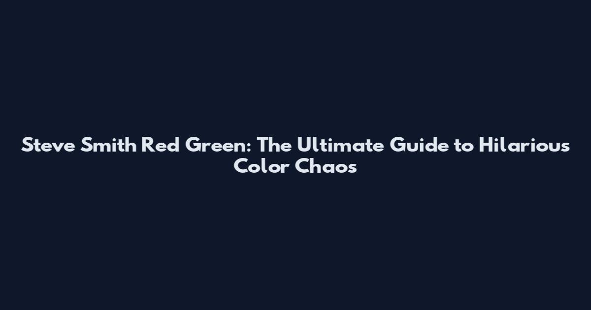 Steve Smith Red Green: The Ultimate Guide to Hilarious Color Chaos