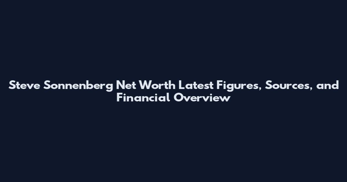 Steve Sonnenberg Net Worth Latest Figures, Sources, and Financial Overview