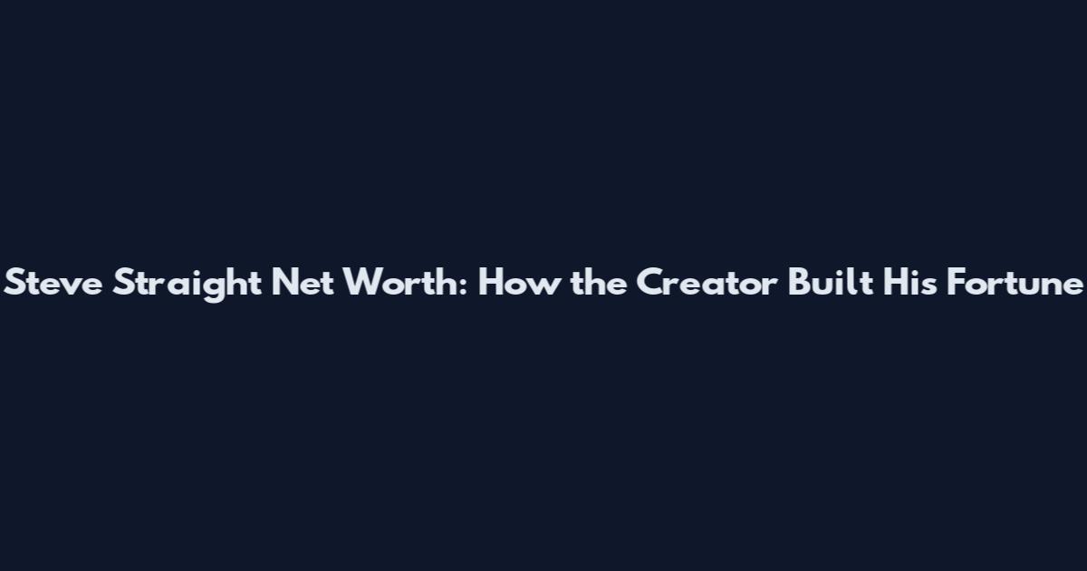 Steve Straight Net Worth: How the Creator Built His Fortune