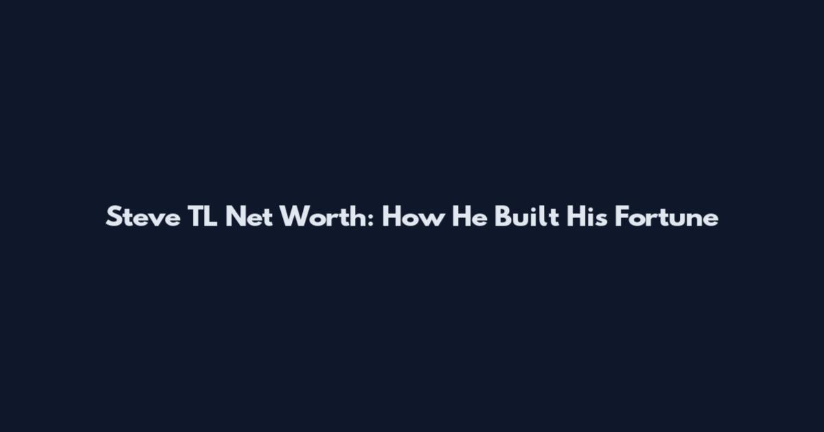 Steve TL Net Worth: How He Built His Fortune
