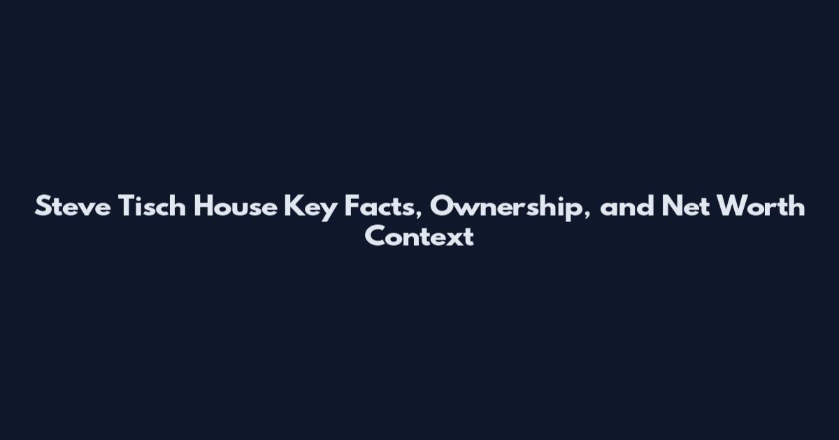 Steve Tisch House Key Facts, Ownership, and Net Worth Context