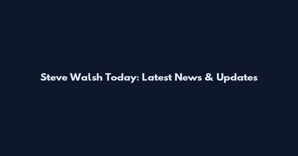 Steve Walsh Today: Latest News & Updates