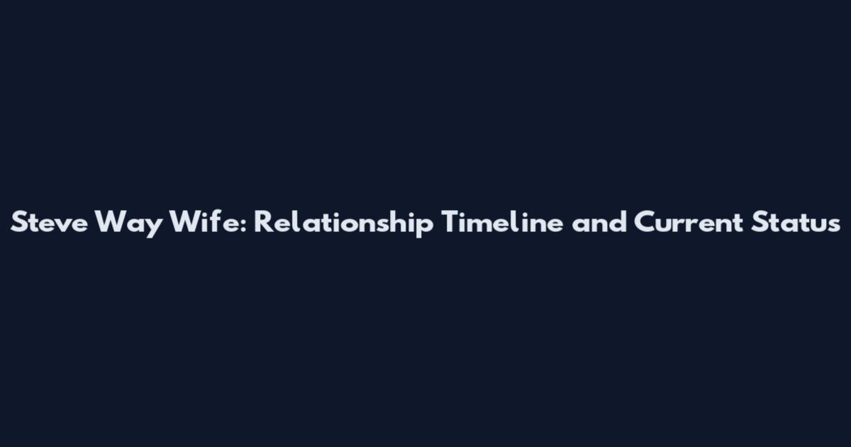 Steve Way Wife: Relationship Timeline and Current Status