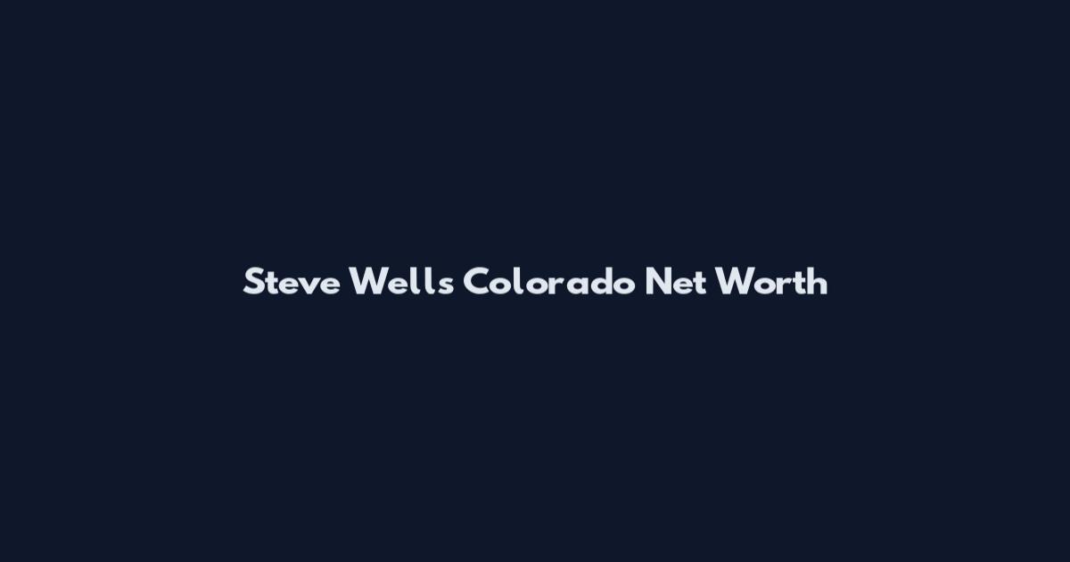 Steve Wells Colorado Net Worth