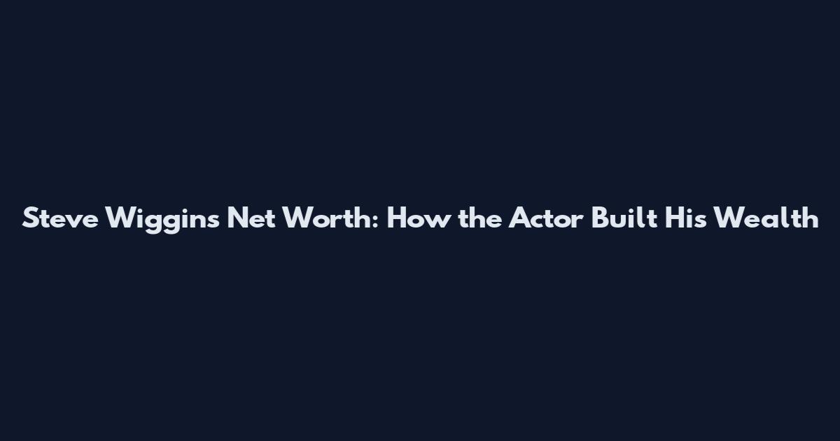 Steve Wiggins Net Worth: How the Actor Built His Wealth