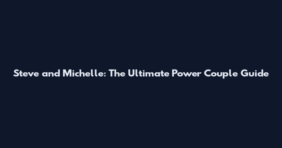 Steve and Michelle: The Ultimate Power Couple Guide