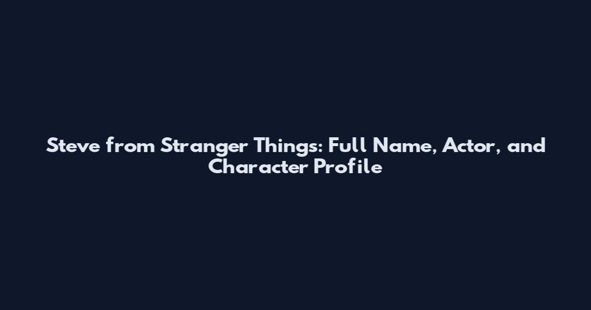 Steve from Stranger Things: Full Name, Actor, and Character Profile