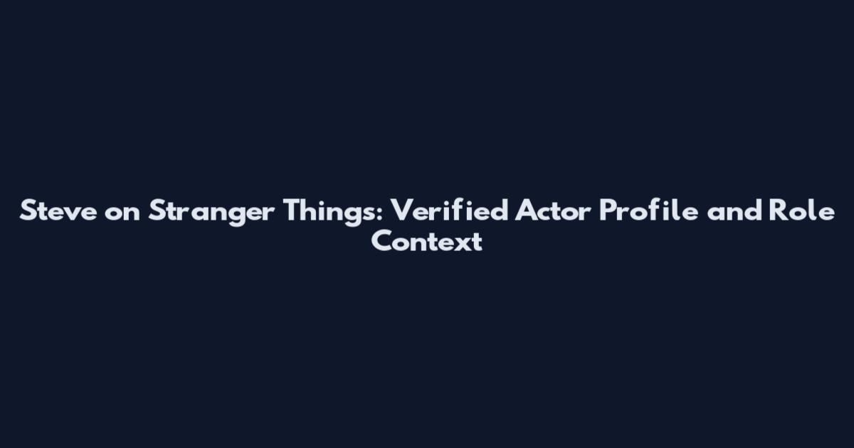 Steve on Stranger Things: Verified Actor Profile and Role Context