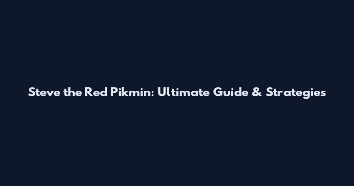 Steve the Red Pikmin: Ultimate Guide & Strategies