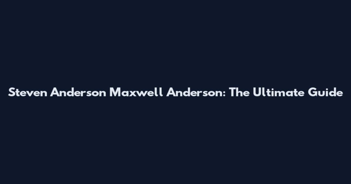 Steven Anderson Maxwell Anderson: The Ultimate Guide
