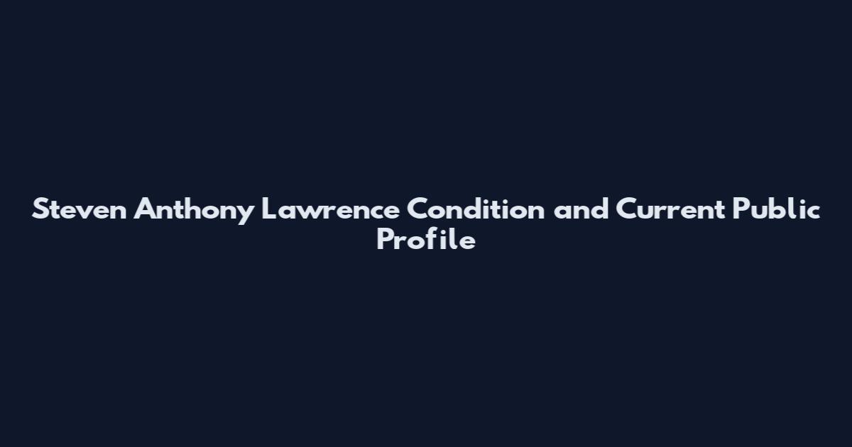 Steven Anthony Lawrence Condition and Current Public Profile