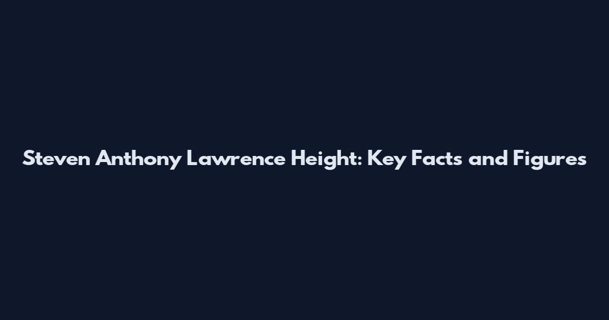Steven Anthony Lawrence Height: Key Facts and Figures