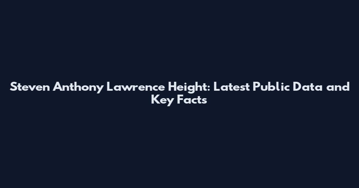 Steven Anthony Lawrence Height: Latest Public Data and Key Facts