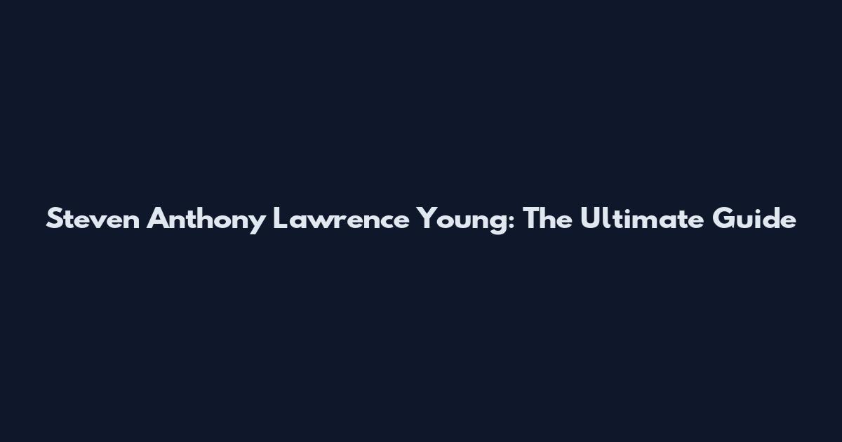 Steven Anthony Lawrence Young: The Ultimate Guide