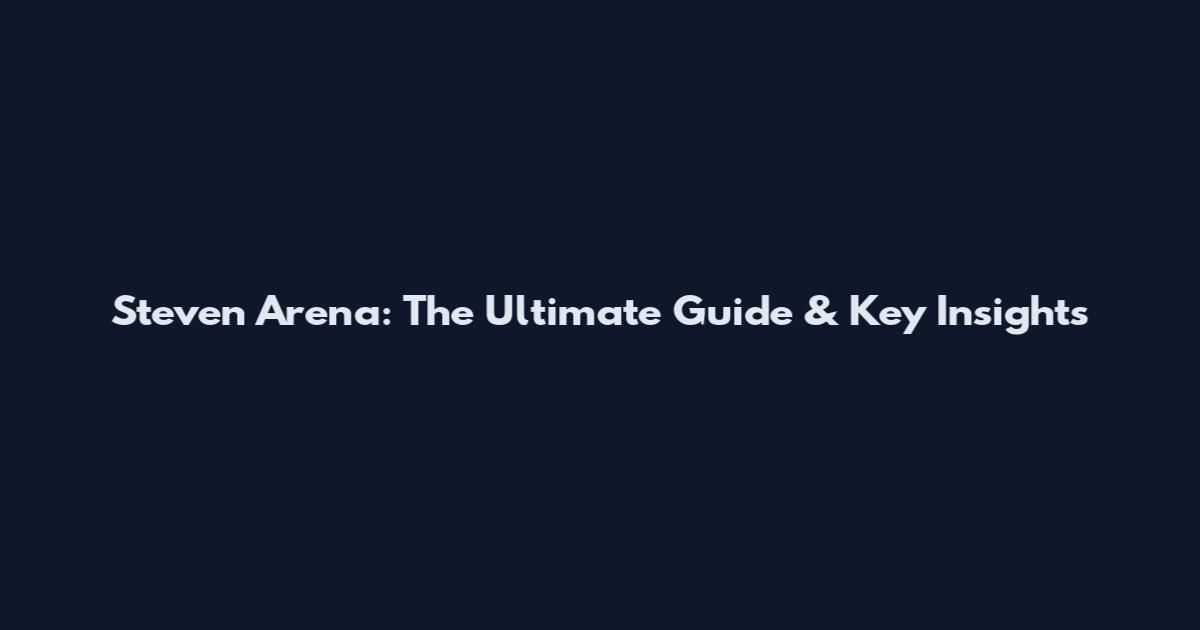 Steven Arena: The Ultimate Guide & Key Insights