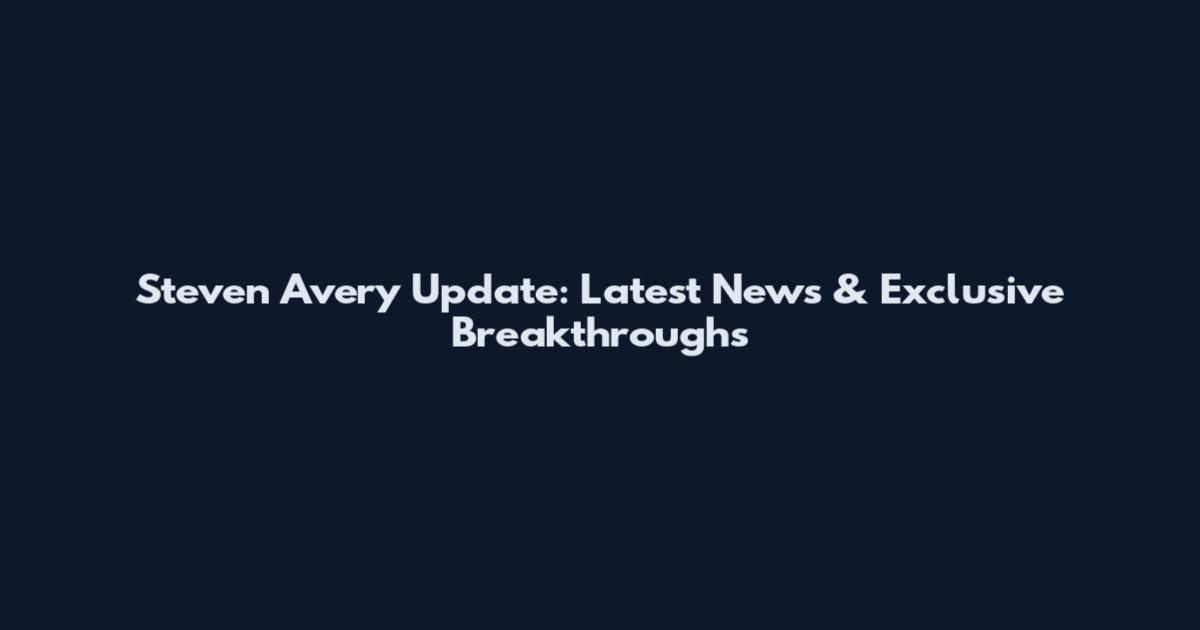 Steven Avery Update: Latest News & Exclusive Breakthroughs