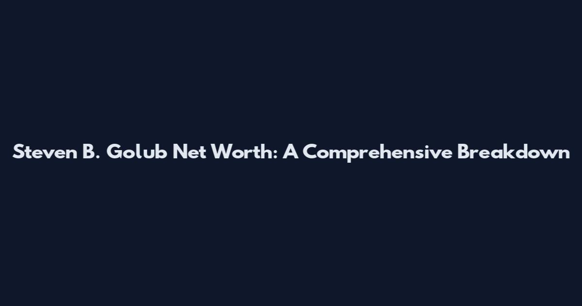 Steven B. Golub Net Worth: A Comprehensive Breakdown