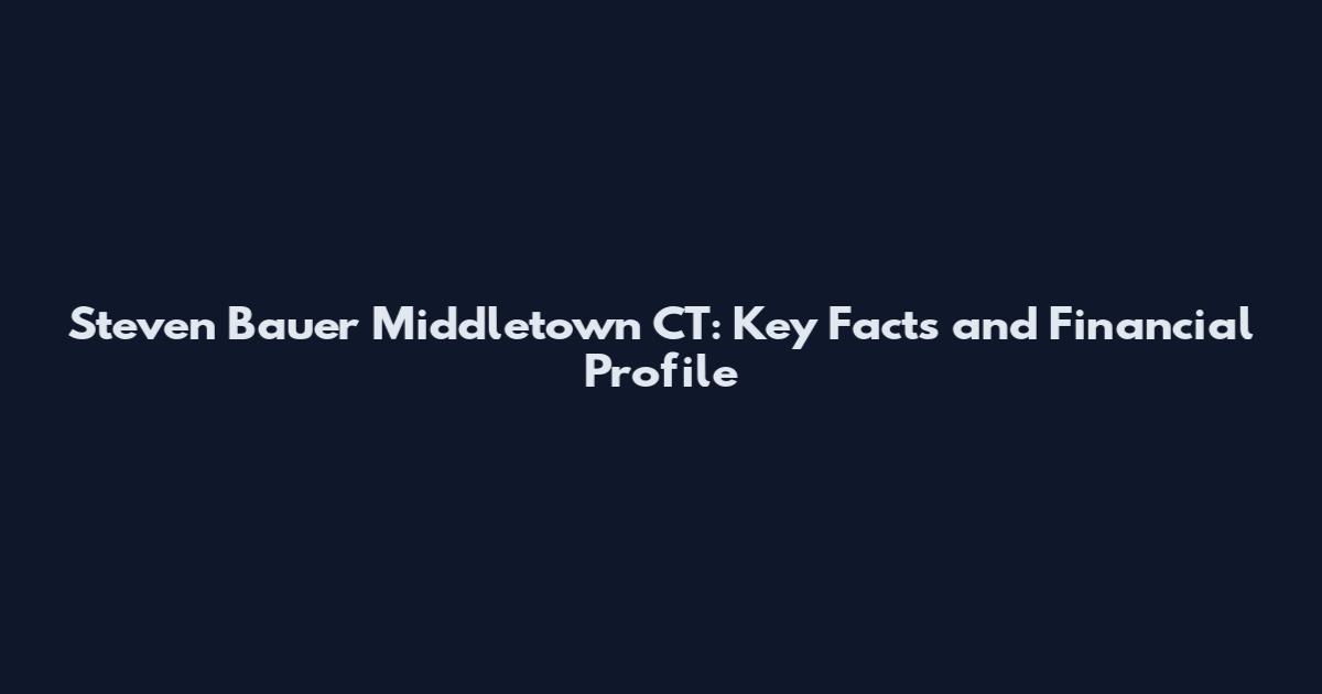 Steven Bauer Middletown CT: Key Facts and Financial Profile